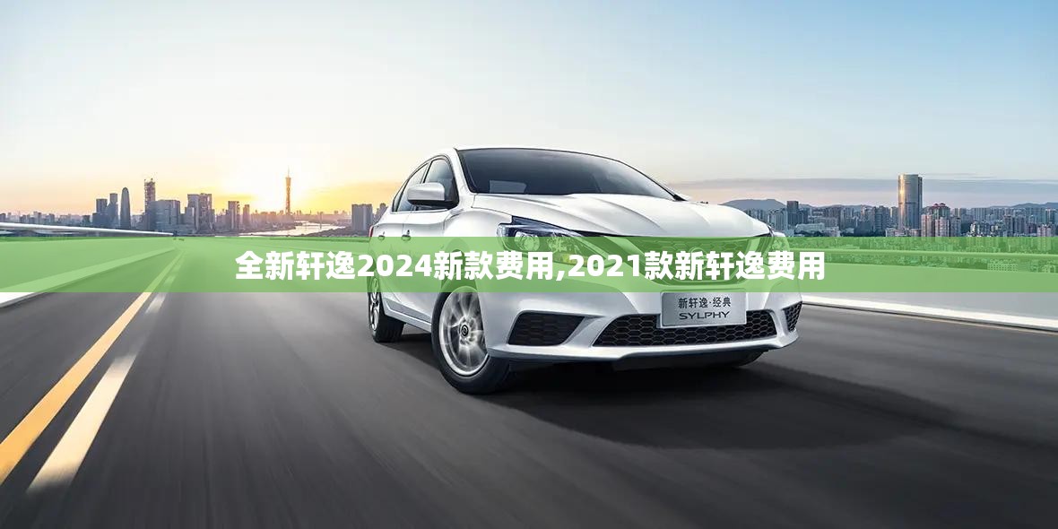 全新轩逸2024新款费用,2021款新轩逸费用