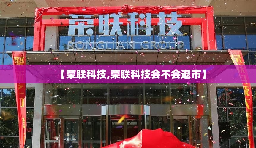 【荣联科技,荣联科技会不会退市】