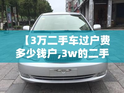 【3万二手车过户费多少钱户,3w的二手车过户多少钱】