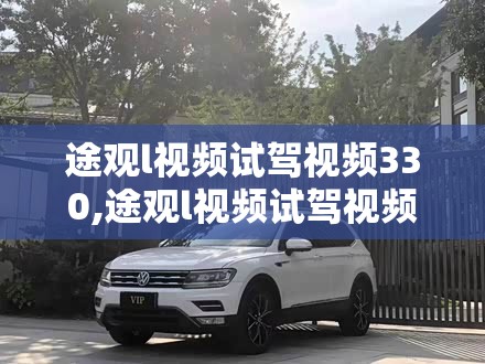 途观l视频试驾视频330,途观l视频试驾视频2019 途观l视频试驾视频330,途观l视频试驾视频2019