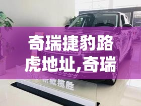 奇瑞捷豹路虎地址,奇瑞捷豹路虎在哪个城市