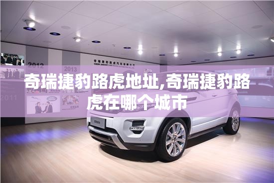 奇瑞捷豹路虎地址,奇瑞捷豹路虎在哪个城市