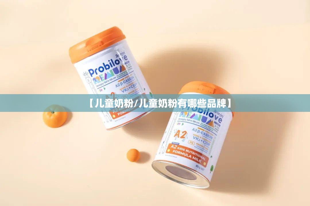 【儿童奶粉/儿童奶粉有哪些品牌】