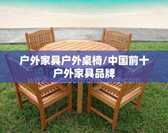 户外家具户外桌椅/中国前十户外家具品牌