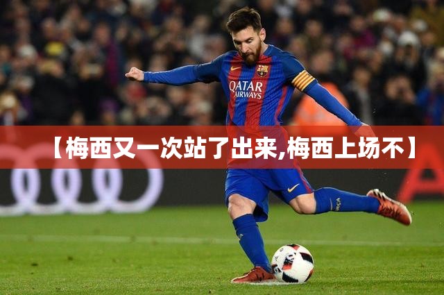 【梅西又一次站了出来,梅西上场不】