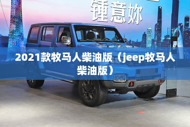 2021款牧马人柴油版（jeep牧马人柴油版）