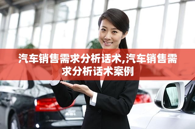 汽车销售需求分析话术,汽车销售需求分析话术案例
