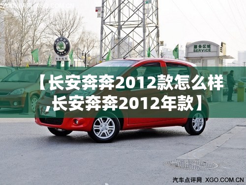 【长安奔奔2012款怎么样,长安奔奔2012年款】 【长安奔奔2012款怎么样,长安奔奔2012年款】