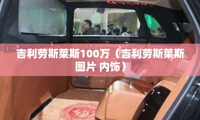 吉利劳斯莱斯100万（吉利劳斯莱斯图片 内饰）
