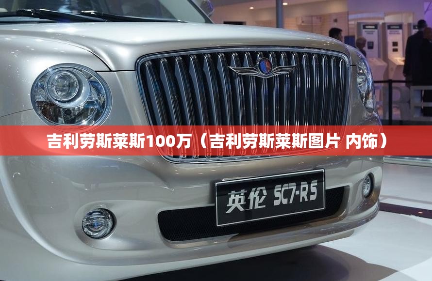 吉利劳斯莱斯100万（吉利劳斯莱斯图片 内饰）