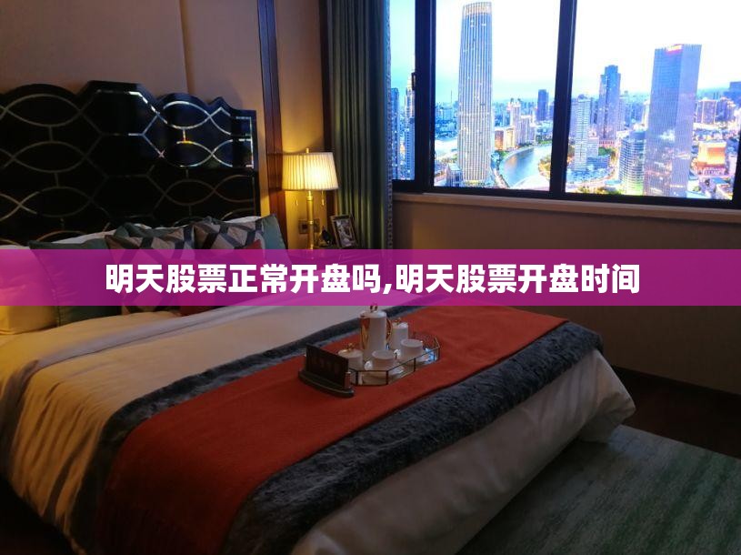 明天股票正常开盘吗,明天股票开盘时间