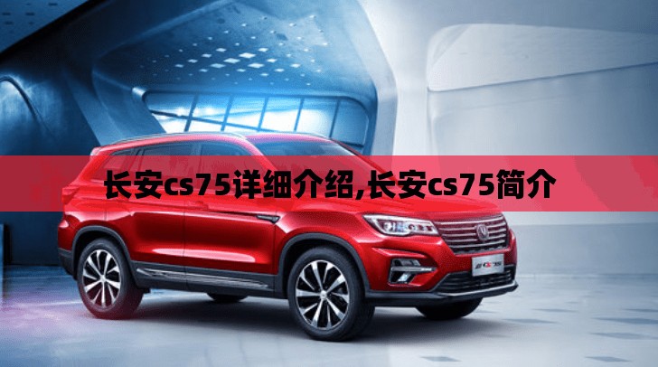 长安cs75详细介绍,长安cs75简介