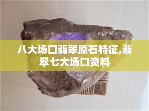 八大场口翡翠原石特征,翡翠七大场口资料