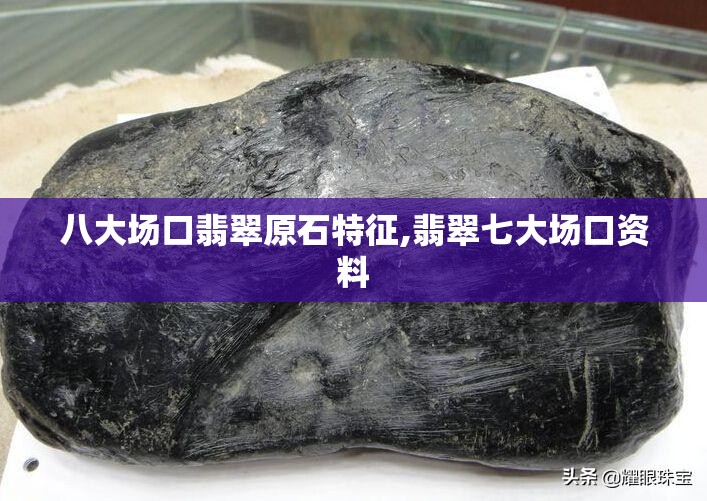 八大场口翡翠原石特征,翡翠七大场口资料