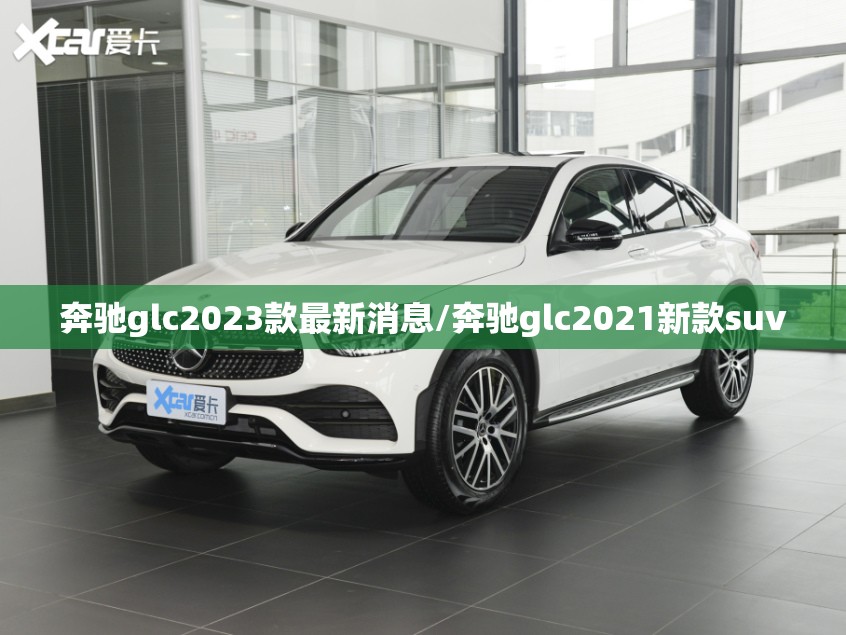 奔驰glc2023款最新消息/奔驰glc2021新款suv
