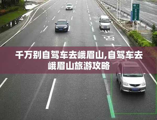 千万别自驾车去峨眉山,自驾车去峨眉山旅游攻略