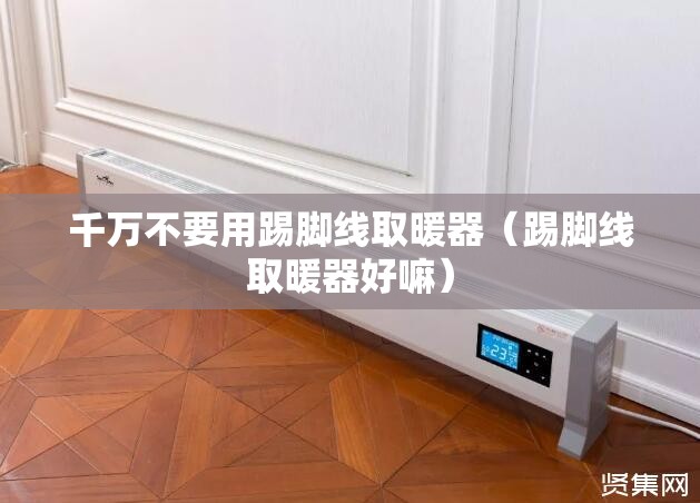 千万不要用踢脚线取暖器（踢脚线取暖器好嘛）