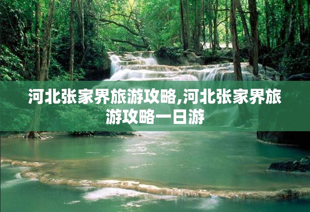 河北张家界旅游攻略,河北张家界旅游攻略一日游