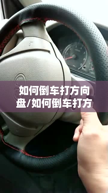 如何倒车打方向盘/如何倒车打方向盘视频