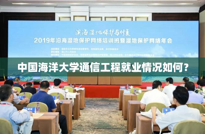 中国海洋大学通信工程就业情况如何? 中国海洋大学通信工程就业情况如何?
