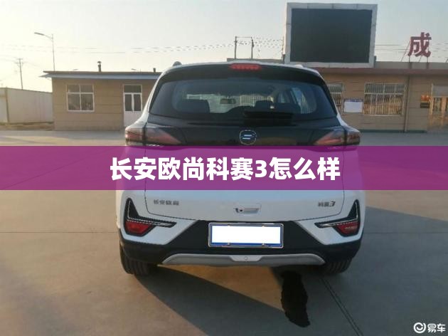 长安欧尚科赛3怎么样