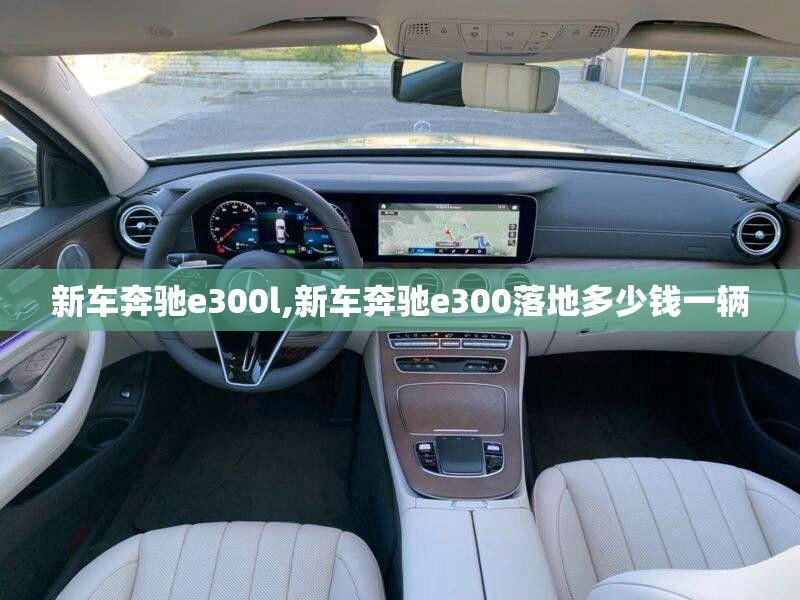 新车奔驰e300l,新车奔驰e300落地多少钱一辆