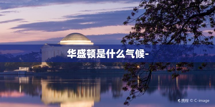 华盛顿是什么气候- 华盛顿是什么气候-