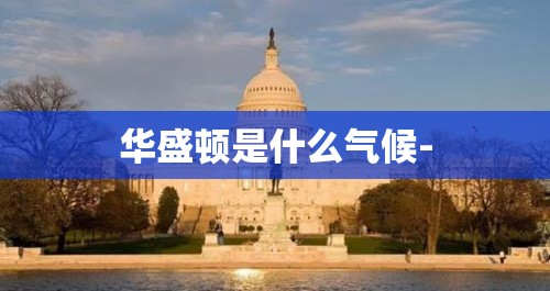 华盛顿是什么气候- 华盛顿是什么气候-