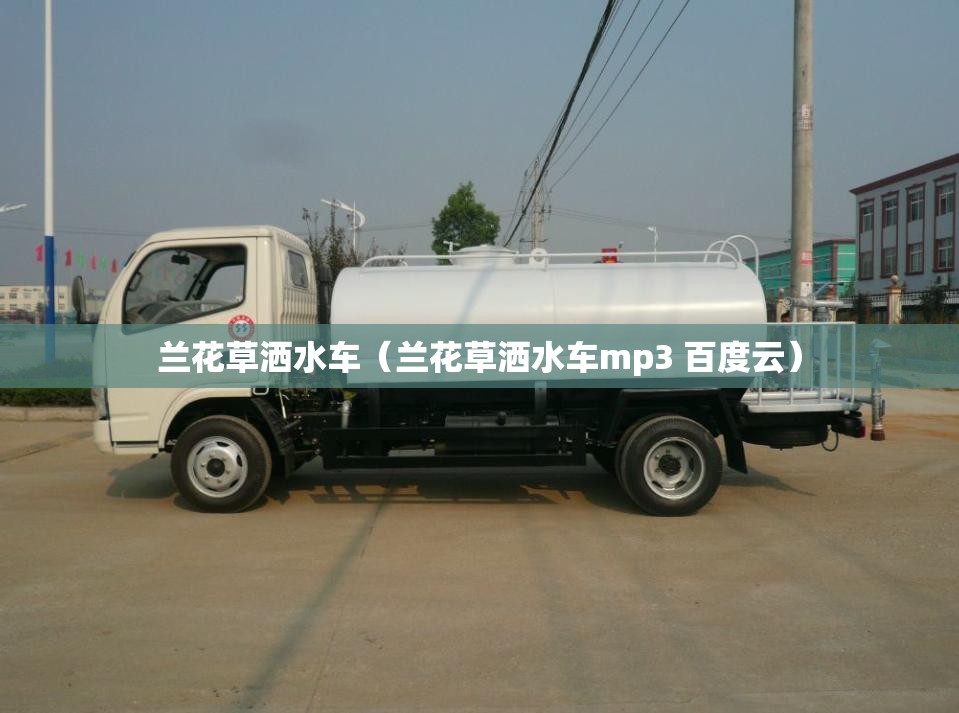 兰花草洒水车(兰花草洒水车mp3 百度云) 兰花草洒水车(兰花草洒水车mp3 百度云)