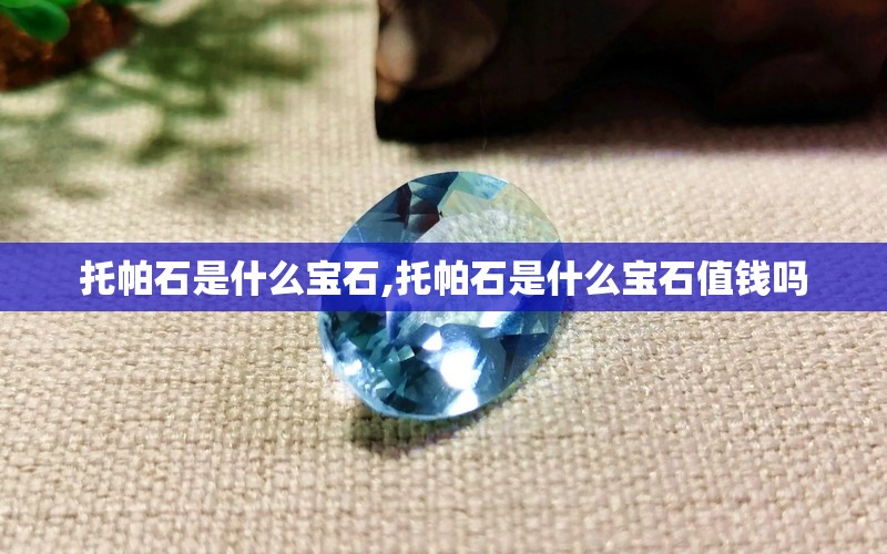 托帕石是什么宝石,托帕石是什么宝石值钱吗