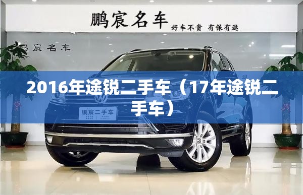 2016年途锐二手车（17年途锐二手车）