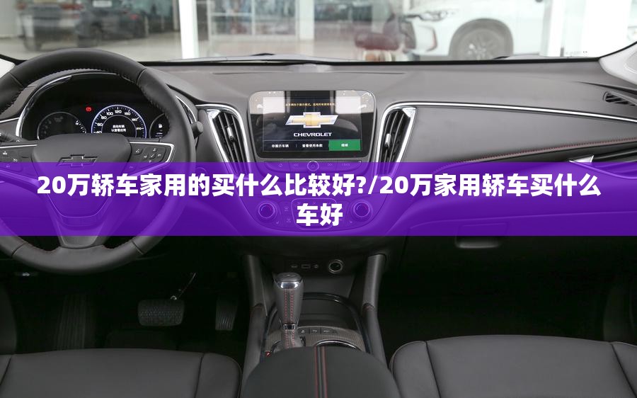 20万轿车家用的买什么比较好?/20万家用轿车买什么车好