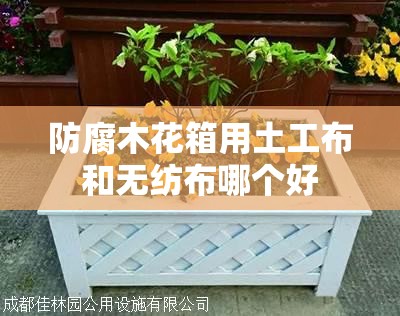 防腐木花箱用土工布和无纺布哪个好