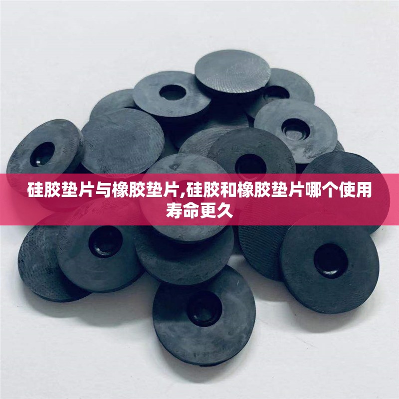 硅胶垫片与橡胶垫片,硅胶和橡胶垫片哪个使用寿命更久