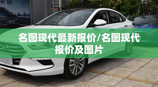 名图现代最新报价/名图现代报价及图片