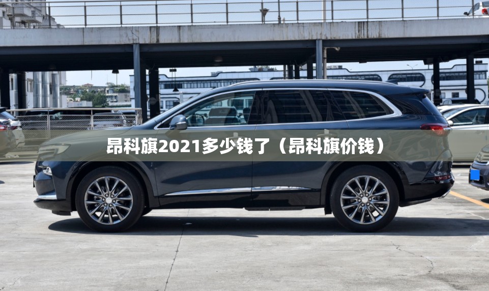 昂科旗2021多少钱了（昂科旗价钱）