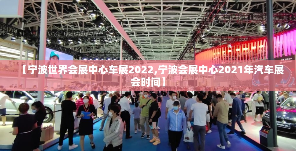 【宁波世界会展中心车展2022,宁波会展中心2021年汽车展会时间】
