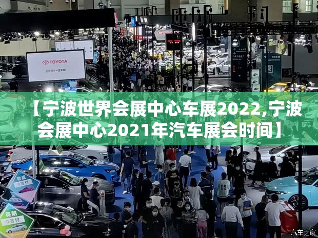 【宁波世界会展中心车展2022,宁波会展中心2021年汽车展会时间】