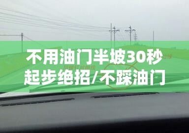不用油门半坡30秒起步绝招/不踩油门怎么坡起