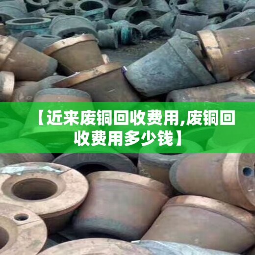 【近来废铜回收费用,废铜回收费用多少钱】