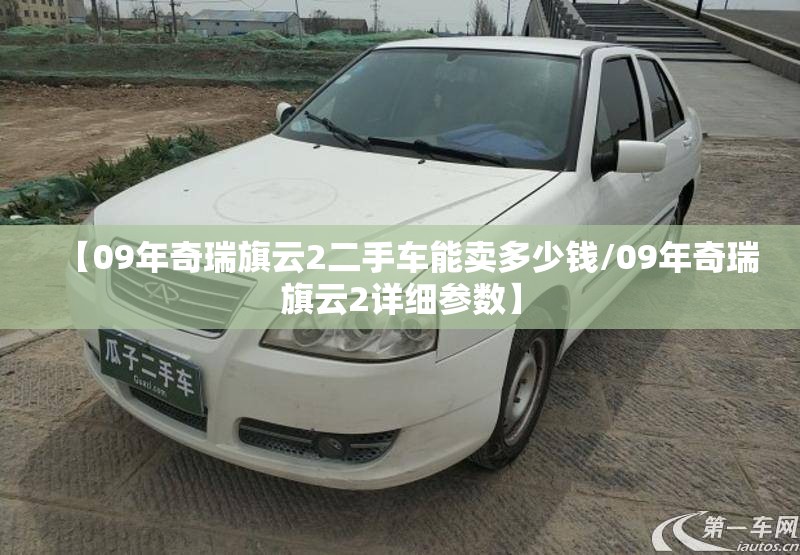 【09年奇瑞旗云2二手车能卖多少钱/09年奇瑞旗云2详细参数】 【09年奇瑞旗云2二手车能卖多少钱/09年奇瑞旗云2详细参数】