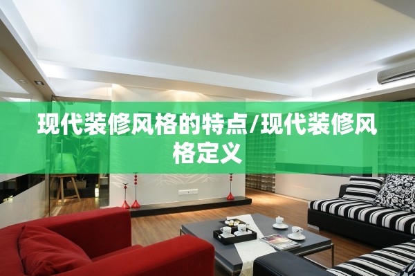 现代装修风格的特点/现代装修风格定义