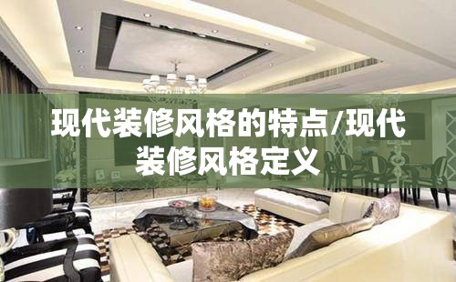 现代装修风格的特点/现代装修风格定义