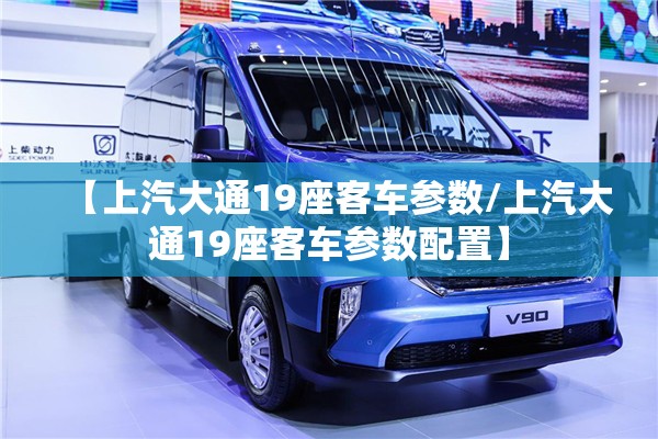 【上汽大通19座客车参数/上汽大通19座客车参数配置】