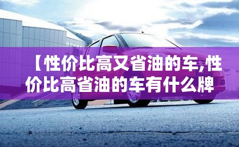 【性价比高又省油的车,性价比高省油的车有什么牌子】