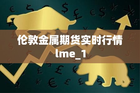 伦敦金属期货实时行情lme_1
