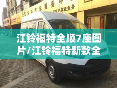 江铃福特全顺7座图片/江铃福特新款全顺七座2020