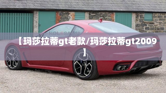 【玛莎拉蒂gt老款/玛莎拉蒂gt2009】