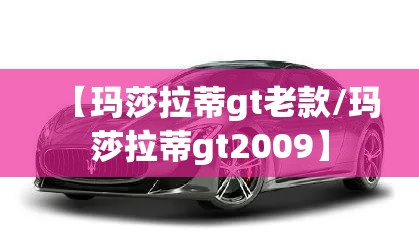 【玛莎拉蒂gt老款/玛莎拉蒂gt2009】