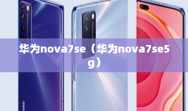 华为nova7se（华为nova7se5g）